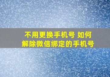 不用更换手机号 如何解除微信绑定的手机号